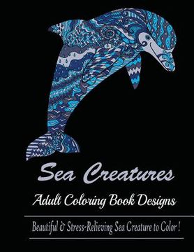 portada Sea Creature: Adult Coloring Book Designs (Sharks, Penguins, Crabs, Whales, Dolphins and much more) (en Inglés)