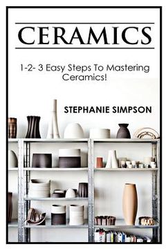 portada Ceramics: 1-2-3 Easy Steps to Mastering Ceramics! (en Inglés)