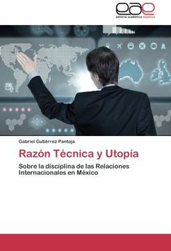 portada Razón Técnica y Utopía: Sobre la disciplina de las Relaciones  Internacionales en México