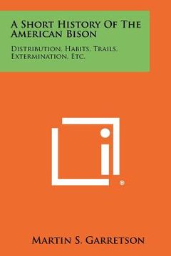 portada a short history of the american bison: distribution, habits, trails, extermination, etc. (en Inglés)