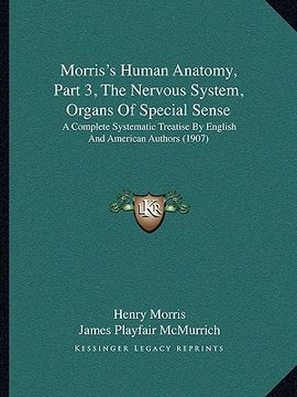 portada morris's human anatomy, part 3, the nervous system, organs of special sense: a complete systematic treatise by english and american authors (1907)