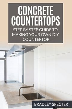 portada Concrete Countertops: Step by Step Guide to Making Your Own Diy Countertop: Simple and Easy (en Inglés)