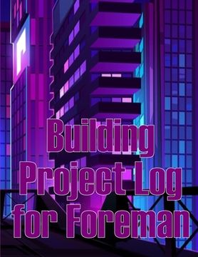 portada Building Project Log for Foreman: Foremen Gift Tracker Construction Site Daily Book to Record Workforce, Tasks, Schedules, Construction Daily Report (en Inglés)