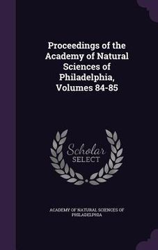 portada Proceedings of the Academy of Natural Sciences of Philadelphia, Volumes 84-85 (en Inglés)