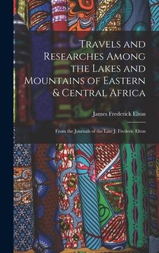 portada Travels and Researches Among the Lakes and Mountains of Eastern & Central Africa: From the Journals of the Late J. Frederic Elton (en Inglés)