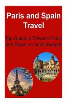 portada Paris and Spain Travel: Top Guide to Travel to Paris and Spain on Small Budget: Paris, Spain, Paris Travel, Spain Travel, Small Budget Travel