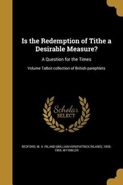 portada Is the Redemption of Tithe a Desirable Measure?: A Question for the Times; Volume Talbot collection of British pamphlets (en Inglés)