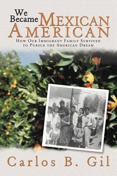 portada we became mexican american: how our immigrant family survived to pursue the american dream (in English)