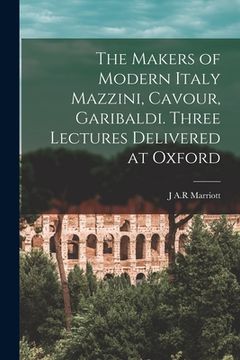 portada The Makers of Modern Italy Mazzini, Cavour, Garibaldi. Three Lectures Delivered at Oxford (in English)