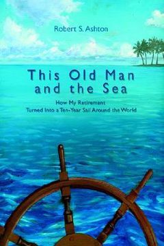 portada this old man and the sea: how my retirement turned into a ten-year sail around the world (in English)