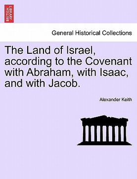 portada the land of israel, according to the covenant with abraham, with isaac, and with jacob. (en Inglés)