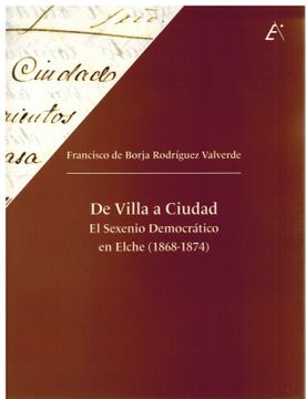 portada De Villa a Ciudad. El Sexenio Democratico en Elche (1868-1874) (in Spanish)