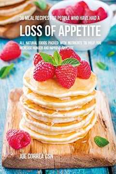 portada 36 Meal Recipes for People who Have had a Loss of Appetite: All Natural Foods Packed With Nutrients to Help you Increase Hunger and Improve Appetite (en Inglés)