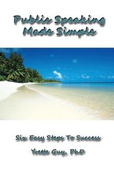 portada Public Speaking Made Simple: Six Easy Steps to Success: Considering the Who, Why, What, How, When and Where in Delivering Your Speech (in English)