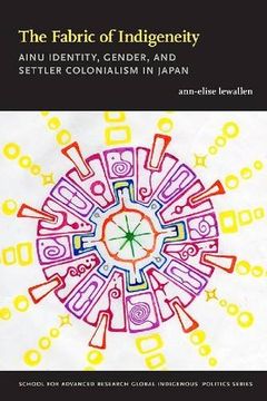 portada The Fabric of Indigeneity: Ainu Identity, Gender, and Settler Colonialism in Japan (School for Advanced Research Global Indigenous Politics Series) (in English)