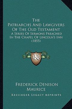 portada the patriarchs and lawgivers of the old testament the patriarchs and lawgivers of the old testament: a series of sermons preached in the chapel of lin (en Inglés)