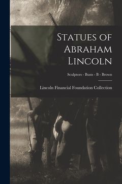 portada Statues of Abraham Lincoln; Sculptors - Busts - B - Brown (en Inglés)