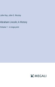 portada Abraham Lincoln; A History: Volume 1 - in large print (en Inglés)