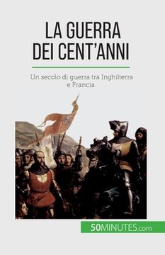 portada La Guerra dei Cent'anni: Un secolo di guerra tra Inghilterra e Francia (in Italian)