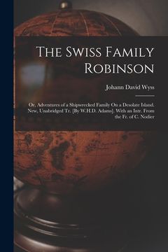portada The Swiss Family Robinson: Or, Adventures of a Shipwrecked Family On a Desolate Island. New, Unabridged Tr. [By W.H.D. Adams]. With an Intr. From (en Inglés)