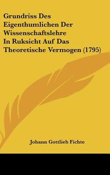 portada Grundriss Des Eigenthumlichen Der Wissenschaftslehre In Ruksicht Auf Das Theoretische Vermogen (1795) (in German)