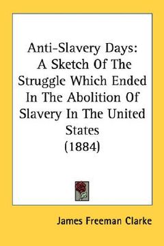 portada anti-slavery days: a sketch of the struggle which ended in the abolition of slavery in the united states (1884) (en Inglés)