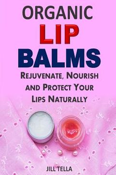 portada Organic Lip Balms: Rejuvenate, Nourish and Protect Your Lips Naturally (en Inglés)