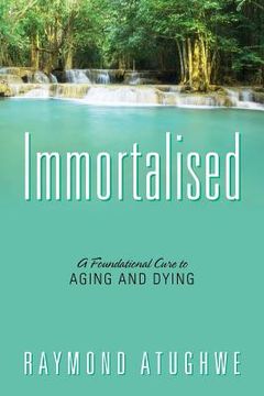 portada Immortalised: A Foundational Cure to Aging and Dying (en Inglés)