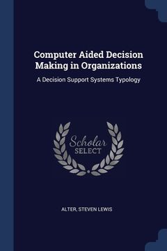 portada Computer Aided Decision Making in Organizations: A Decision Support Systems Typology (en Inglés)