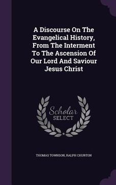 portada A Discourse On The Evangelical History, From The Interment To The Ascension Of Our Lord And Saviour Jesus Christ (en Inglés)