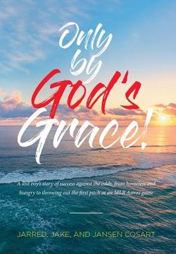 portada Only by God's Grace: A lost boy's story of success against the odds, from homeless and hungry to throwing out the first pitch at an MLB Ast (en Inglés)