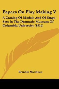 portada papers on play making v: a catalog of models and of stage-sets in the dramatic museum of columbia university (1916) (in English)