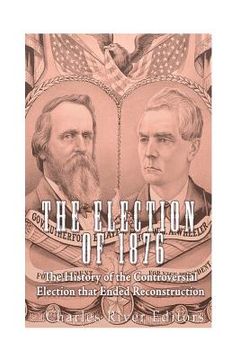 portada The Election of 1876: The History of the Controversial Election that Ended Reconstruction (in English)