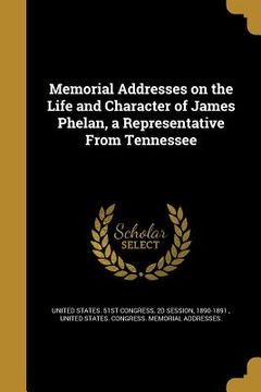 portada Memorial Addresses on the Life and Character of James Phelan, a Representative From Tennessee
