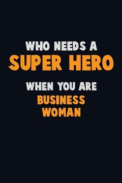 portada Who Need A SUPER HERO, When You Are Business Woman: 6X9 Career Pride 120 pages Writing Notebooks