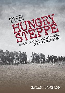 portada The Hungry Steppe: Famine, Violence, and the Making of Soviet Kazakhstan 