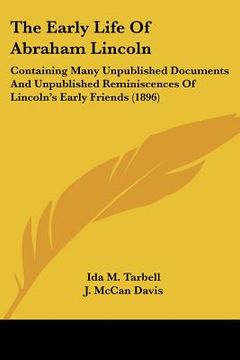 portada the early life of abraham lincoln: containing many unpublished documents and unpublished reminiscences of lincoln's early friends (1896) (en Inglés)