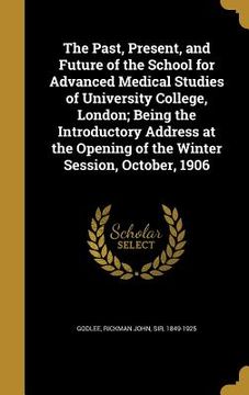 portada The Past, Present, and Future of the School for Advanced Medical Studies of University College, London; Being the Introductory Address at the Opening (in English)