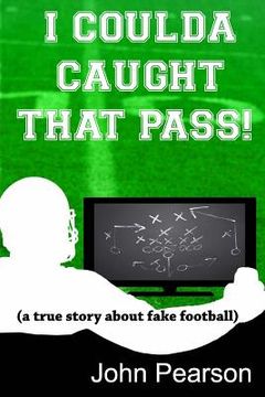 portada I Coulda Caught That Pass!: a true story about fake football (en Inglés)