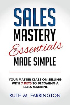 portada Sales Mastery Essentials Made Simple: Your Master Class on Selling With 7 Keys to Becoming a Sales Machine (in English)