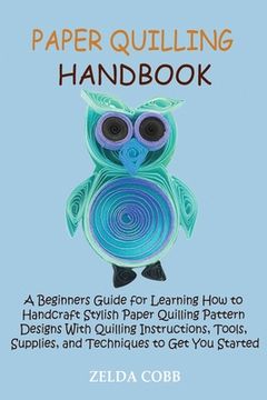portada Paper Quilling Handbook: A Beginners Guide for Learning How to Handcraft Stylish Paper Quilling Pattern Designs With Quilling Instructions, Too (en Inglés)