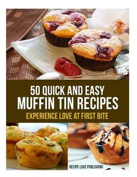 portada 50 Quick and Easy Muffin Tin Recipes: Experience Love at First Bite! (en Inglés)