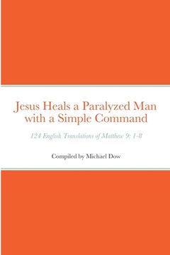 portada Jesus Heals a Paralyzed Man with a Simple Command: 124 English Translations of Matthew 9: 1-8 (en Inglés)