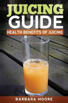portada Juicing Guide: Health Benefits of Juicing (en Inglés)