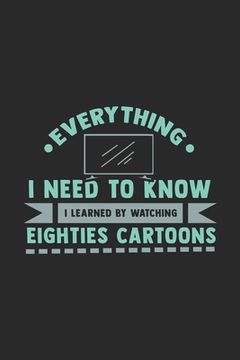 portada What I Need To Know I Learned By Watching Eighties Cartoons: 120 Pages I 6x9 I Dot Grid I Funny 80s, 90s & Retro Cartoon Gifts (en Inglés)