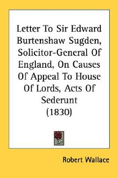 portada letter to sir edward burtenshaw sugden, solicitor-general of england, on causes of appeal to house of lords, acts of sederunt (1830) (en Inglés)