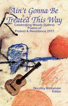 portada Ain't Gonna Be Treated This Way: Celebrating Woody Guthrie, Poems of Protest & Resistance (en Inglés)