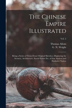 portada The Chinese Empire Illustrated: Being a Series of Views From Original Sketches, Displaying the Scenery, Architecture, Social Habits Etc. of That Ancie (en Inglés)