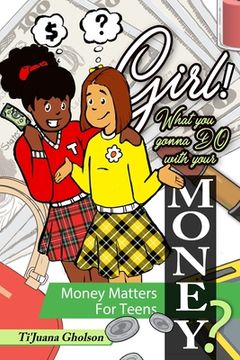 portada Girl! WHAT you gonna DO with your MONEY? Money Matters for Teens: Money Matters for Teens (in English)