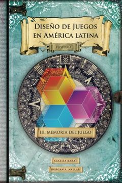 portada Memoria del Juego: Historia: Volume 3 (Diseño de Juegos en América Latina) (in Spanish)